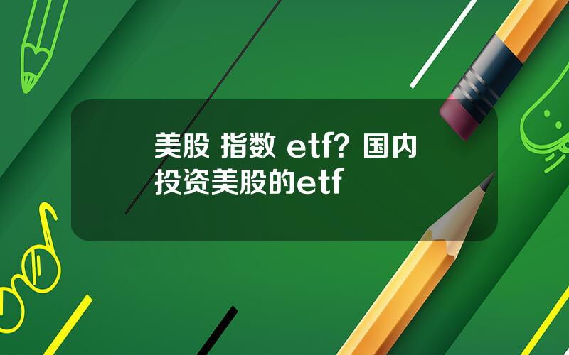 美股 指数 etf？国内投资美股的etf